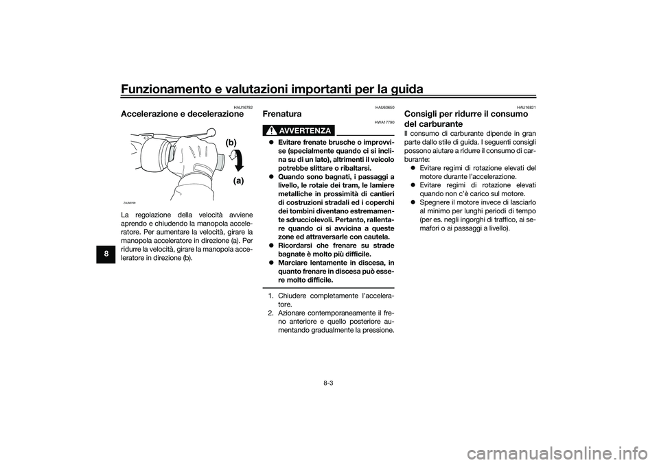 YAMAHA NMAX 125 2020  Manuale duso (in Italian) Funzionamento e valutazioni importanti per la guida
8-3
8
HAU16782
Accelerazione e decelerazioneLa regolazione della velocità avviene
aprendo e chiudendo la manopola accele-
ratore. Per aumentare la 
