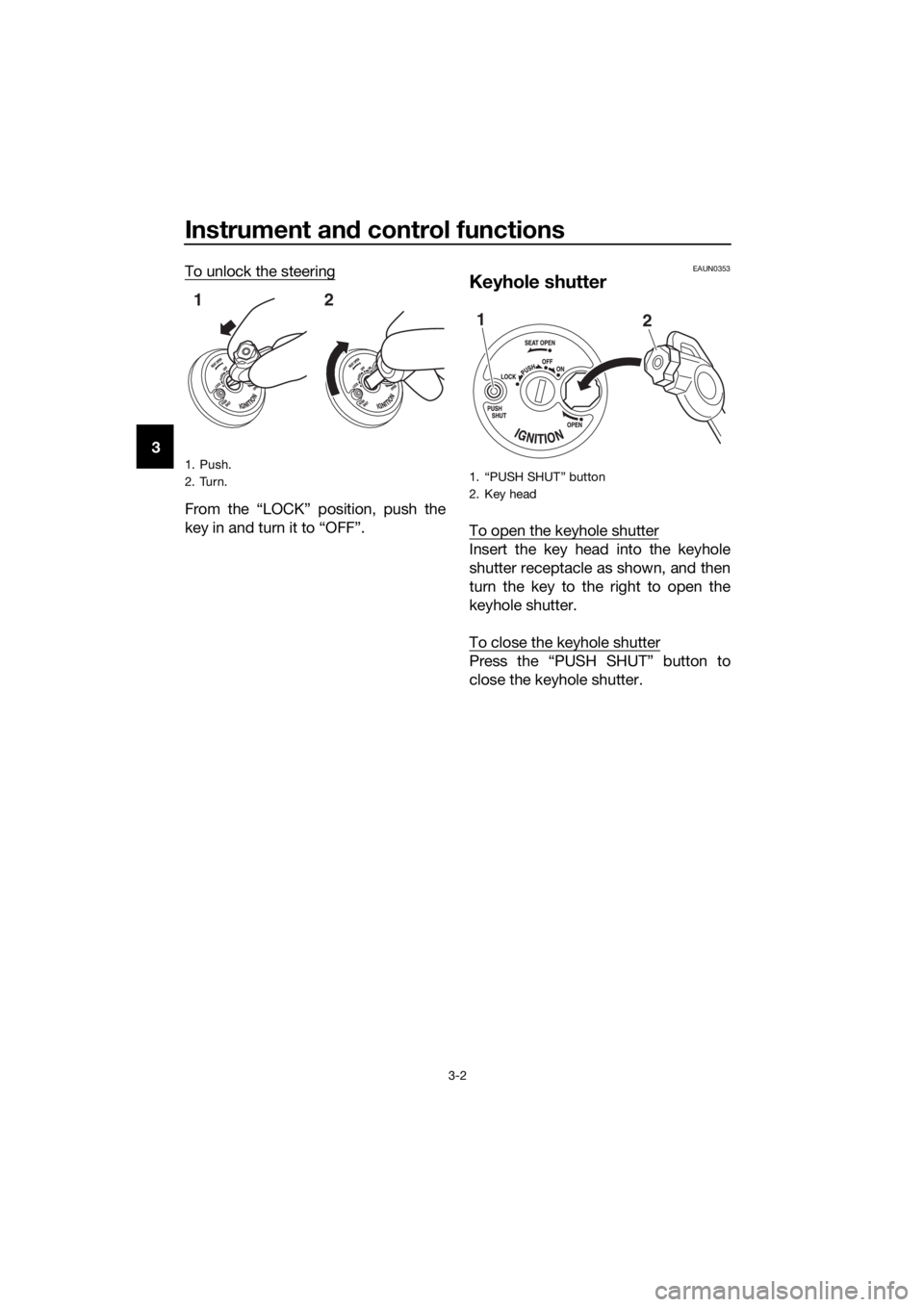 YAMAHA NMAX 150 2019  Owners Manual Instrument and control functions
3-2
3 To unlock the steering
From the “LOCK” position, push the
key in and turn it to “OFF”.
EAUN0353
Keyhole shutter
To open the keyhole shutter
Insert the ke