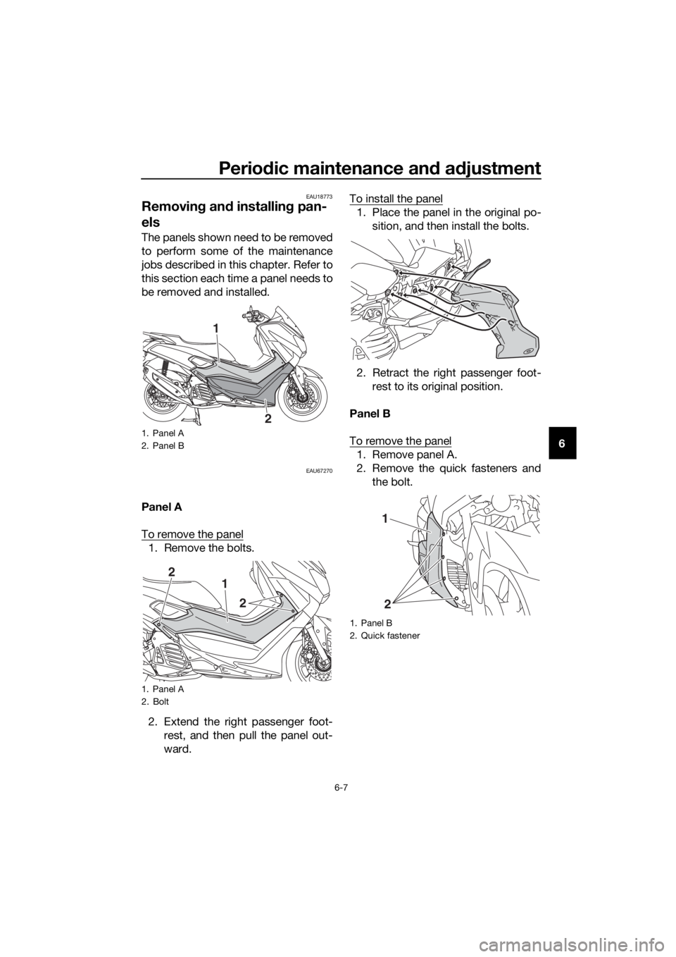YAMAHA NMAX 150 2019  Owners Manual Periodic maintenance an d a djustment
6-7
6
EAU18773
Removin g an d installin g pan-
els
The panels shown need to be removed
to perform some of the maintenance
jobs described in this chapter. Refer to