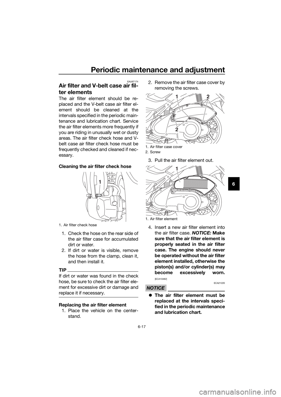 YAMAHA NMAX 150 2019  Owners Manual Periodic maintenance an d a djustment
6-17
6
EAU67174
Air filter an d V- belt case air fil-
ter elements
The air filter element should be re-
placed and the V-belt case air filter el-
ement should be 