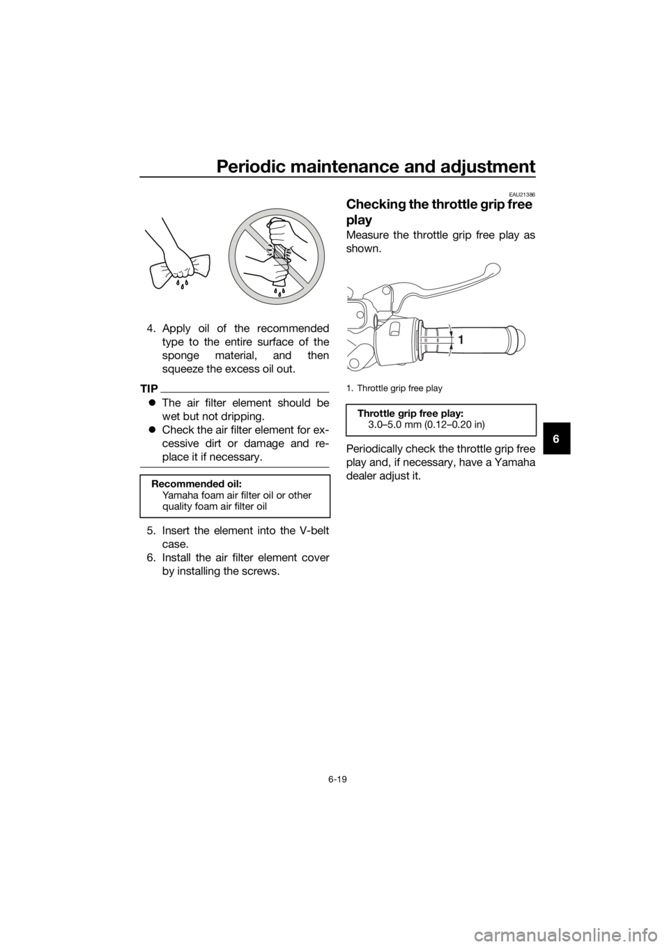 YAMAHA NMAX 150 2019  Owners Manual Periodic maintenance an d a djustment
6-19
6
4. Apply oil of the recommended
type to the entire surface of the
sponge material, and then
squeeze the excess oil out.
TIP
The air filter element shoul