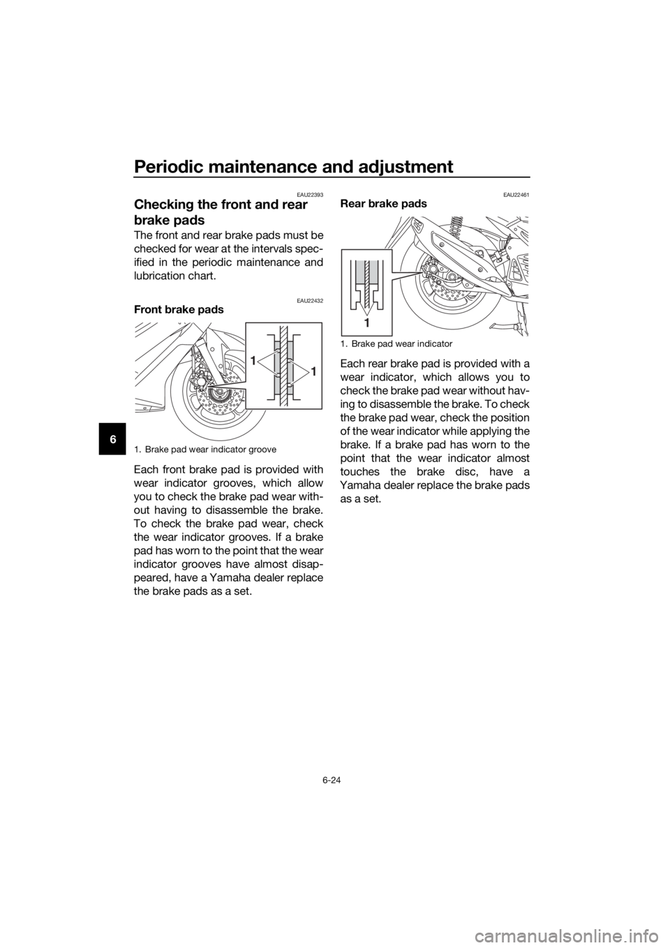 YAMAHA NMAX 150 2019 Owners Manual Periodic maintenance an d a djustment
6-24
6
EAU22393
Checkin g the front an d rear
b rake pa ds
The front and rear brake pads must be
checked for wear at the intervals spec-
ified in the periodic ma YAMAHA NMAX 150 2019 Owners Manual Periodic maintenance an d a djustment
6-24
6
EAU22393
Checkin g the front an d rear
b rake pa ds
The front and rear brake pads must be
checked for wear at the intervals spec-
ified in the periodic ma