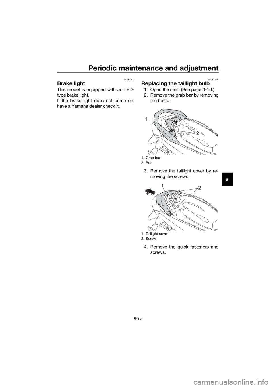 YAMAHA NMAX 150 2019  Owners Manual Periodic maintenance an d a djustment
6-35
6
EAU67300
Brake li ght
This model is equipped with an LED-
type brake light.
If the brake light does not come on,
have a Yamaha dealer check it.
EAU67310
Re