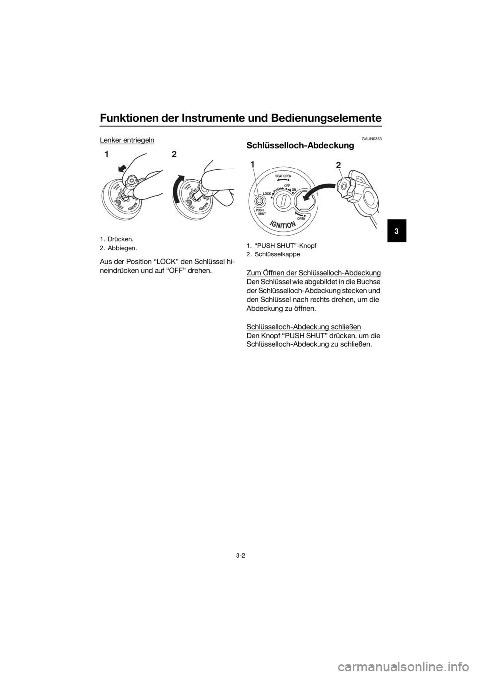 YAMAHA NMAX 150 2016  Betriebsanleitungen (in German) Funktionen der Instrumente un d Be dienun gselemente
3-2
3
Lenker entriegeln
Aus der Position “LOCK” den Schlüssel hi-
neindrücken und auf “OFF” drehen.
GAUN0353
S chlüsselloch-A bdeckung
Z