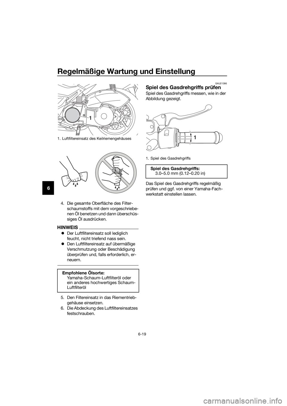YAMAHA NMAX 150 2016  Betriebsanleitungen (in German) Regelmäßi ge Wartun g un d Einstellun g
6-19
6
4. Die gesamte Oberfläche des Filter-
schaumstoffs mit dem vorgeschriebe-
nen Öl benetzen und dann überschüs-
siges Öl ausdrücken.
HINWEIS
�zDer 