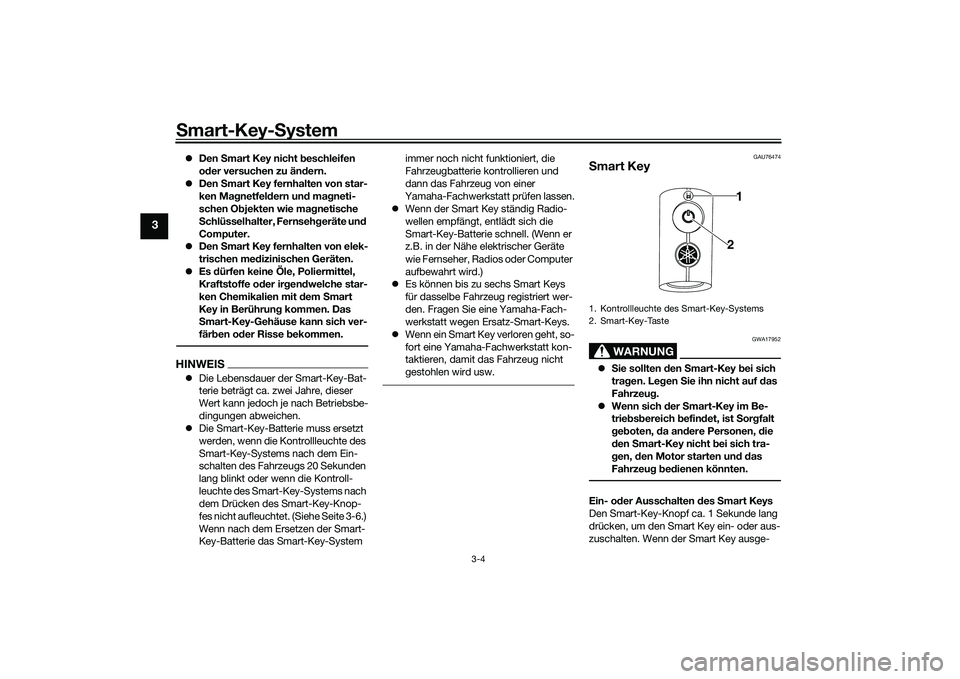 YAMAHA NMAX 155 2021  Betriebsanleitungen (in German) Smart-Key-S ystem
3-4
3
Den  Smart Key nicht  beschleifen 
o der versuchen zu än dern.
 Den  Smart Key fernhalten von star-
ken Mag netfeldern un d ma gneti-
schen Ob jekten wie ma gnetische 
S
