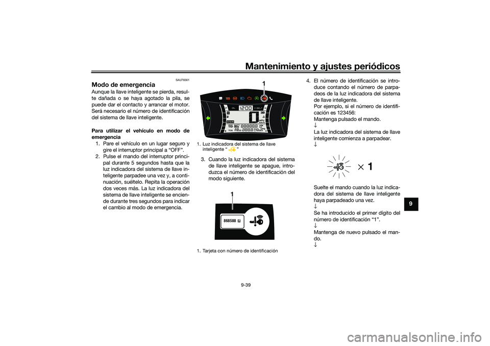 YAMAHA NMAX 155 2021 Manuale de Empleo (in Spanish) Mantenimiento y ajustes periódicos9-39
9
SAU76561
Mod o de emergencia Aunque la llave inteligente se pierda, resul-
te dañada o se haya agotado la pila, se
puede dar el contacto y arrancar el motor. YAMAHA NMAX 155 2021 Manuale de Empleo (in Spanish) Mantenimiento y ajustes periódicos9-39
9
SAU76561
Mod o de emergencia Aunque la llave inteligente se pierda, resul-
te dañada o se haya agotado la pila, se
puede dar el contacto y arrancar el motor.