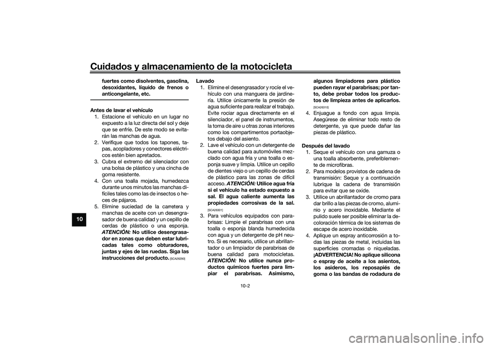 YAMAHA NMAX 155 2021 Manuale de Empleo (in Spanish) Cuidad os y almacenamiento de la motocicleta
10-2
10
fuertes como disolventes, gasolina,
d esoxi dantes, líqui do de frenos o
anticongelante, etc.
Antes de lavar el vehículo
1. Estacione el veh YAMAHA NMAX 155 2021 Manuale de Empleo (in Spanish) Cuidad os y almacenamiento de la motocicleta
10-2
10
fuertes como disolventes, gasolina,
d esoxi dantes, líqui do de frenos o
anticongelante, etc.
Antes de lavar el vehículo
1. Estacione el veh