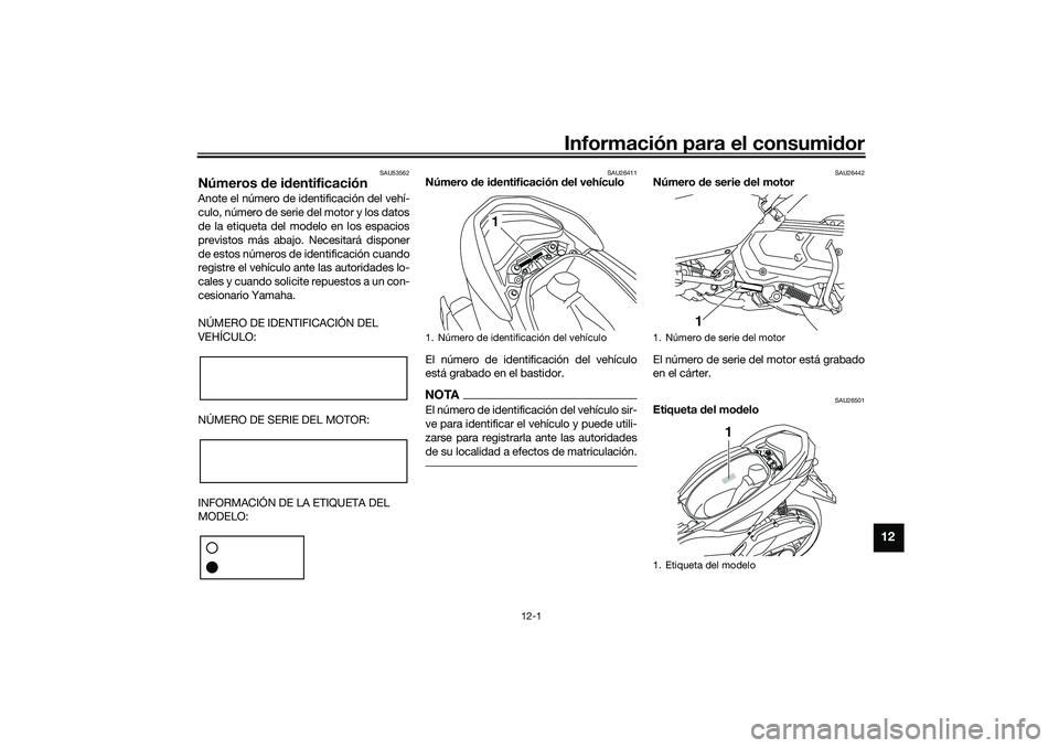 YAMAHA NMAX 155 2021 Manuale de Empleo (in Spanish) Información para el consumidor
12-1
12
SAU53562
Números de i dentificaciónAnote el número de identificación del vehí-
culo, número de serie del motor y los datos
de la etiqueta del modelo en l YAMAHA NMAX 155 2021 Manuale de Empleo (in Spanish) Información para el consumidor
12-1
12
SAU53562
Números de i dentificaciónAnote el número de identificación del vehí-
culo, número de serie del motor y los datos
de la etiqueta del modelo en l