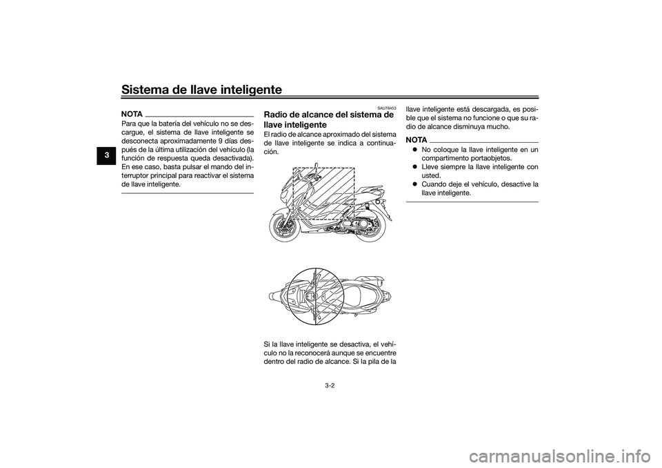 YAMAHA NMAX 155 2021 Manuale de Empleo (in Spanish) Sistema de llave inteligente
3-2
3
NOTAPara que la batería del vehículo no se des-
cargue, el sistema de llave inteligente se
desconecta aproximadamente 9 días des-
pués de la última utilización YAMAHA NMAX 155 2021 Manuale de Empleo (in Spanish) Sistema de llave inteligente
3-2
3
NOTAPara que la batería del vehículo no se des-
cargue, el sistema de llave inteligente se
desconecta aproximadamente 9 días des-
pués de la última utilización