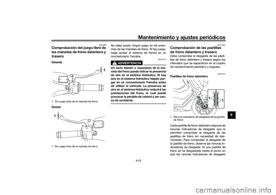 YAMAHA NMAX 155 2021 Manuale de Empleo (in Spanish) Mantenimiento y ajustes periódicos9-23
9
SAU50861
Comprobación del juego libre de
las manetas de freno d elantero y
traseroDelante
Detrás No debe existir ningún juego en los extre-
mos de las YAMAHA NMAX 155 2021 Manuale de Empleo (in Spanish) Mantenimiento y ajustes periódicos9-23
9
SAU50861
Comprobación del juego libre de
las manetas de freno d elantero y
traseroDelante
Detrás No debe existir ningún juego en los extre-
mos de las