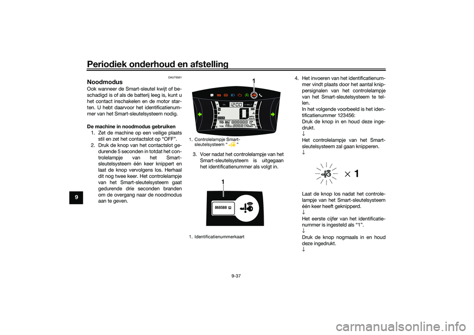 YAMAHA NMAX 155 2021 Instructieboekje (in Dutch) Periodiek on derhou d en afstelling
9-37
9
DAU76561
Noo dmo dus Ook wanneer de Smart-sleutel kwijt of be-
schadigd is of als de batterij leeg is, kunt u
het contact inschakelen en de motor star-
ten. YAMAHA NMAX 155 2021 Instructieboekje (in Dutch) Periodiek on derhou d en afstelling
9-37
9
DAU76561
Noo dmo dus Ook wanneer de Smart-sleutel kwijt of be-
schadigd is of als de batterij leeg is, kunt u
het contact inschakelen en de motor star-
ten.