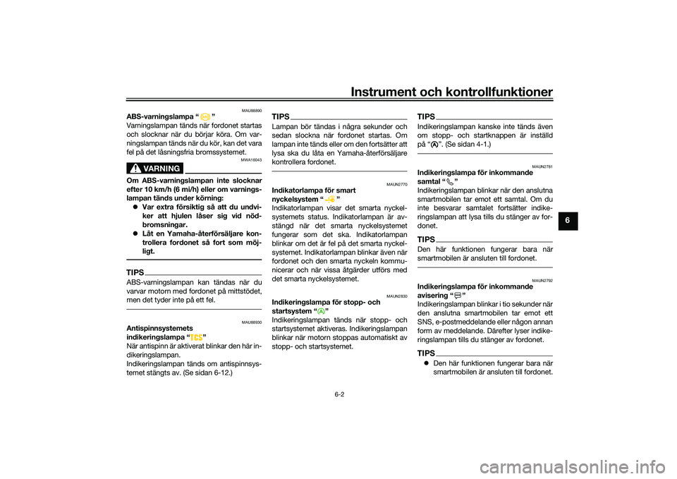 YAMAHA NMAX 155 2021  Bruksanvisningar (in Swedish) Instrument och kontrollfunktioner
6-2
6
MAU88890
ABS-varningslampa “ ”
Varningslampan tänds när fordonet startas
och slocknar när du börjar köra. Om var-
ningslampan tänds när du kör, kan 