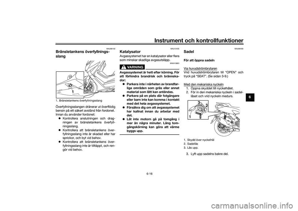 YAMAHA NMAX 155 2021  Bruksanvisningar (in Swedish) Instrument och kontrollfunktioner
6-16
6
MAU86150
Bränsletankens överfyllnings-
slangÖverfyllningsslangen dränerar ut överflödig
bensin på ett säkert avstånd från fordonet.
Innan du använde