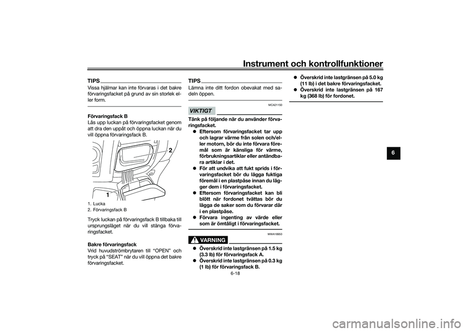 YAMAHA NMAX 155 2021  Bruksanvisningar (in Swedish) Instrument och kontrollfunktioner
6-18
6
TIPSVissa hjälmar kan inte förvaras i det bakre
förvaringsfacket på grund av sin storlek el-
ler form.Förvaringsfack B
Lås upp luckan på förvaringsfack