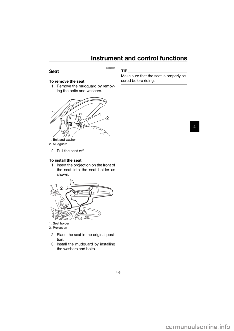 YAMAHA PW50 2019  Owners Manual Instrument and control functions
4-8
4
EAU40921
Seat
To remove the seat
1. Remove the mudguard by remov- ing the bolts and washers.
2. Pull the seat off.
To install the seat 1. Insert the projection o