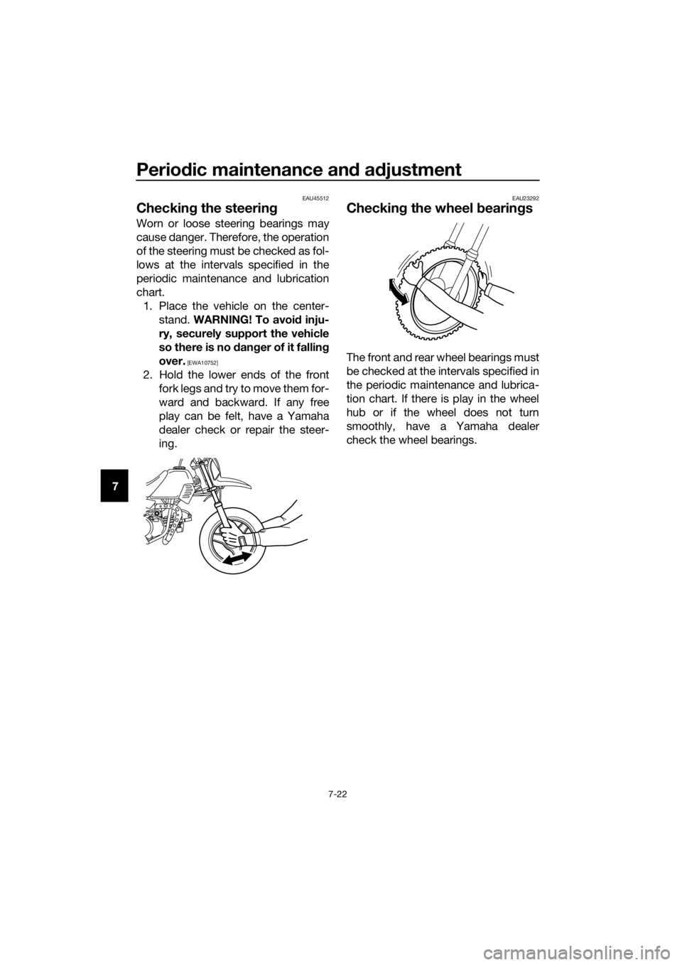 YAMAHA PW50 2019  Owners Manual Periodic maintenance an d a djustment
7-22
7
EAU45512
Checkin g the steerin g
Worn or loose steering bearings may
cause danger. Therefore, the operation
of the steering must be checked as fol-
lows at