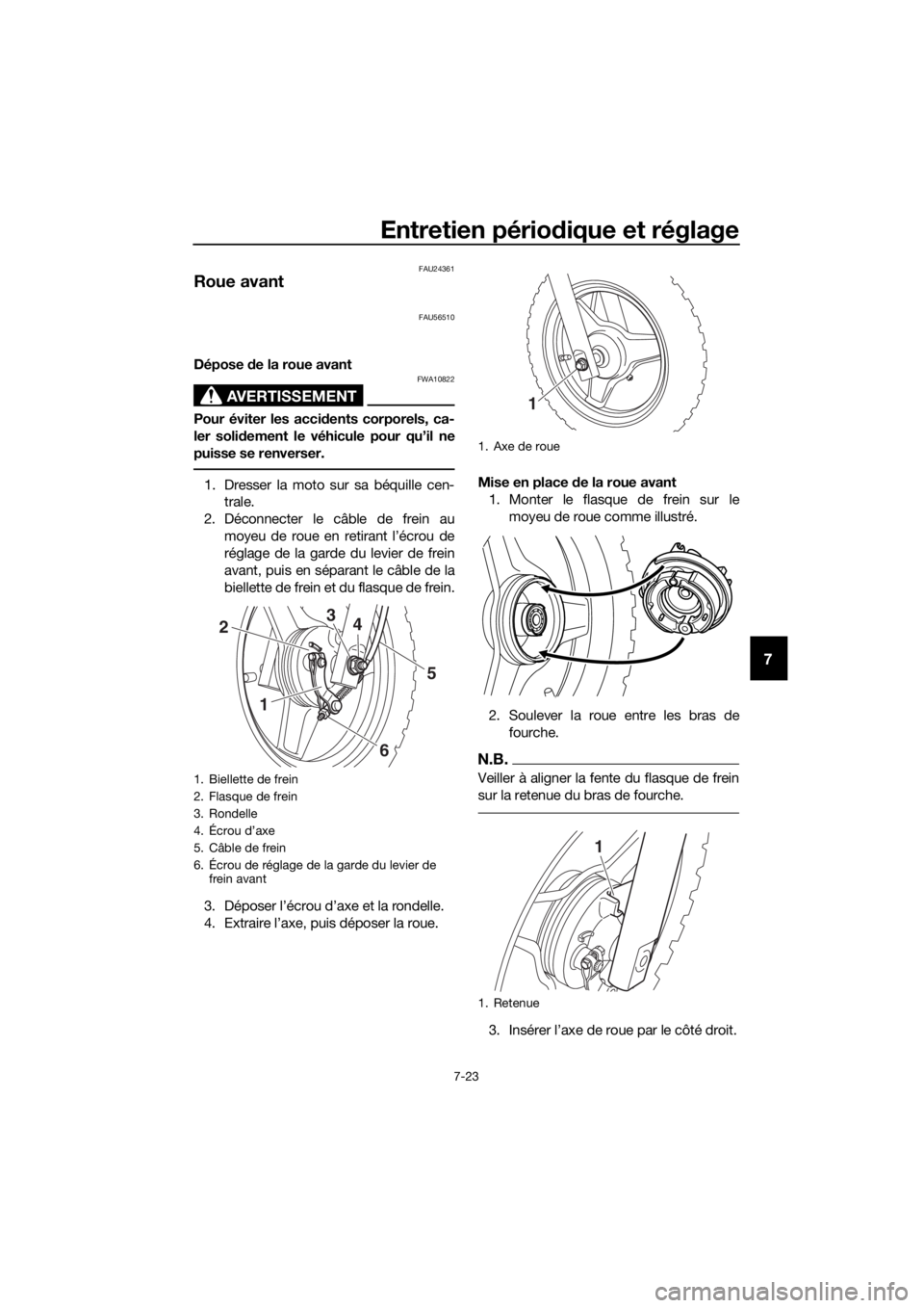 YAMAHA PW50 2017  Notices Demploi (in French) Entretien périodique et réglage
7-23
7
FAU24361
Roue avant
FAU56510
Dépose de la roue avant
AVERTISSEMENT
FWA10822
Pour éviter les acci dents corporels, ca-
ler soli dement le véhicule pour qu’