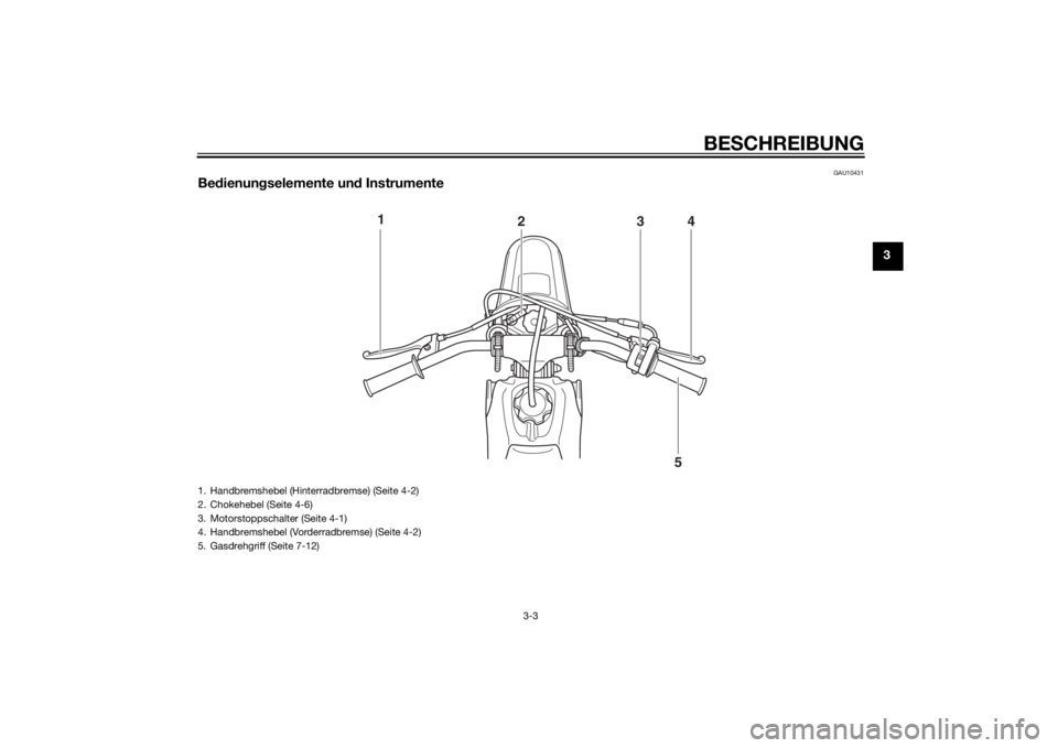 YAMAHA PW50 2015  Betriebsanleitungen (in German) BESCHREIBUNG
3-3
3
GAU10431
Be dienun gselemente un d Instrumente
1
234
5
1. Handbremshebel (Hinterradbremse) (Seite 4-2)
2. Chokehebel (Seite 4-6)
3. Motorstoppschalter (Seite 4-1)
4. Handbremshebel 