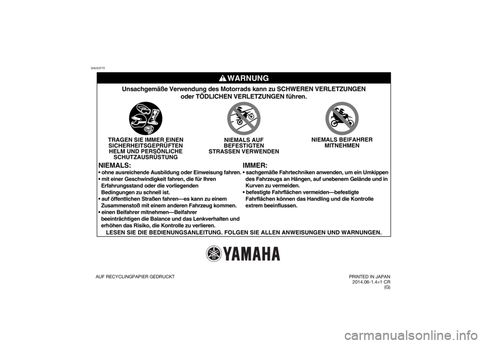 YAMAHA PW50 2015  Betriebsanleitungen (in German) GAU53772
WARNUNG
IMMER:
Unsachgemäße Verwendung des Motorrads kann zu SCHWEREN VERLETZUNGE\
Noder TÖDLICHEN VERLETZUNGEN führen.
TRAGEN SIE IMMER EINENSICHERHEITSGEPRÜFTENHELM UND PERSÖNLICHE SC