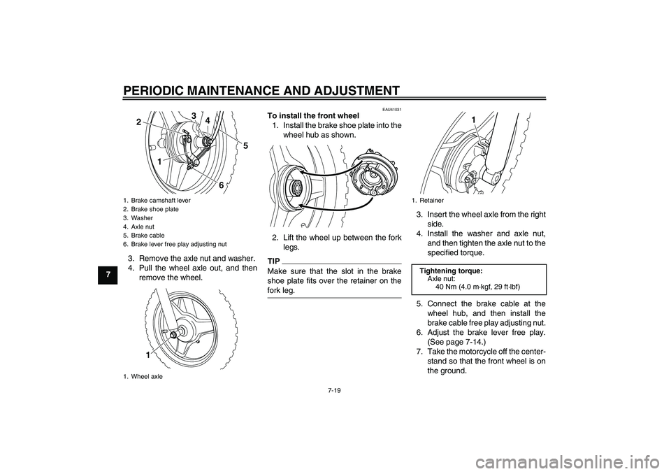 YAMAHA PW50 2011 Owners Manual PERIODIC MAINTENANCE AND ADJUSTMENT
7-19
73. Remove the axle nut and washer.
4. Pull the wheel axle out, and then
remove the wheel.
EAU41031
To install the front wheel
1. Install the brake shoe plate YAMAHA PW50 2011 Owners Manual PERIODIC MAINTENANCE AND ADJUSTMENT
7-19
73. Remove the axle nut and washer.
4. Pull the wheel axle out, and then
remove the wheel.
EAU41031
To install the front wheel
1. Install the brake shoe plate