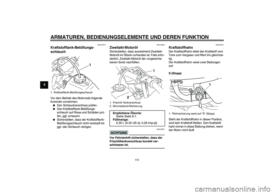 YAMAHA PW50 2011 Betriebsanleitungen (in German) ARMATUREN, BEDIENUNGSELEMENTE UND DEREN FUNKTION
4-5
4
GAU13412
Kraftstofftank-Belüftungs-
schlauch Vor dem Betrieb des Motorrads folgende
Kontrolle vornehmen:
Den Schlauchanschluss prüfen.
Den YAMAHA PW50 2011 Betriebsanleitungen (in German) ARMATUREN, BEDIENUNGSELEMENTE UND DEREN FUNKTION
4-5
4
GAU13412
Kraftstofftank-Belüftungs-
schlauch Vor dem Betrieb des Motorrads folgende
Kontrolle vornehmen:
Den Schlauchanschluss prüfen.
Den