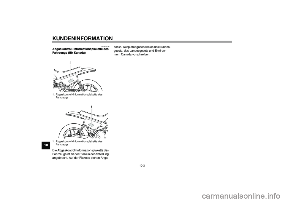 YAMAHA PW50 2011  Betriebsanleitungen (in German) KUNDENINFORMATION
10-2
10
GAU48120
Abgaskontroll-Informationsplakette des 
Fahrzeugs (für Kanada) 
Die Abgaskontroll-Informationsplakette des 
Fahrzeugs ist an der Stelle in der Abbildung 
angebracht