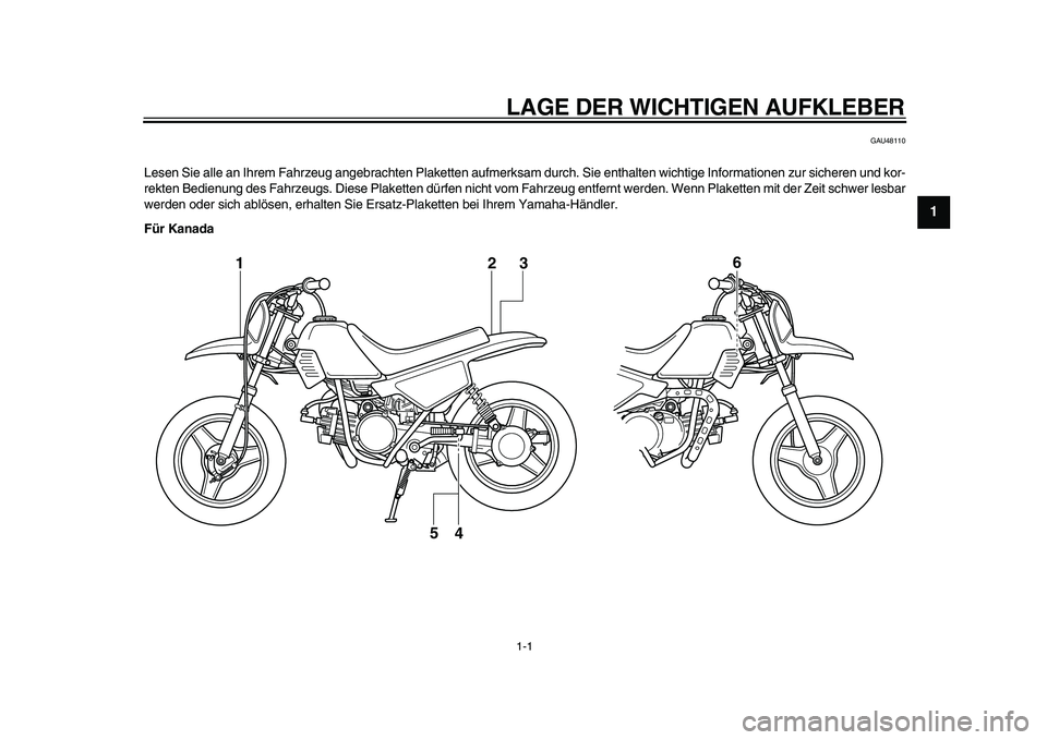 YAMAHA PW50 2010  Betriebsanleitungen (in German)  
1-1 
1
2
3
4
5
6
7
8
9
 
LAGE DER WICHTIGEN AUFKLEBER 
GAU48110 
Lesen Sie alle an Ihrem Fahrzeug angebrachten Plaketten aufmerksam durch. Sie enthalten wichtige Informationen zur sicheren und kor-
