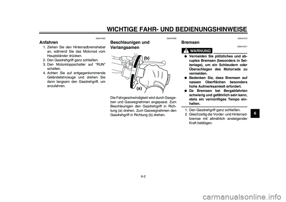 YAMAHA PW50 2010  Betriebsanleitungen (in German)  
WICHTIGE FAHR- UND BEDIENUNGSHINWEISE 
6-2 
2
3
4
5
67
8
9
 
GAU41002 
Anfahren  
1. Ziehen Sie den Hinterradbremshebel
an, während Sie das Motorrad vom
Hauptständer drücken.
2. Den Gasdrehgriff 