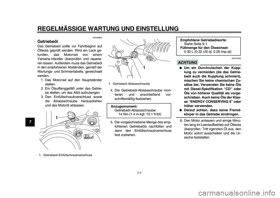 YAMAHA PW50 2010  Betriebsanleitungen (in German)  
REGELMÄSSIGE WARTUNG UND EINSTELLUNG 
7-7 
1
2
3
4
5
6
7
8
9
 
GAU40892 
Getriebeöl  
Das Getriebeöl sollte vor Fahrtbeginn auf
Öllecks geprüft werden. Wird ein Leck ge-
funden, das Motorrad vo