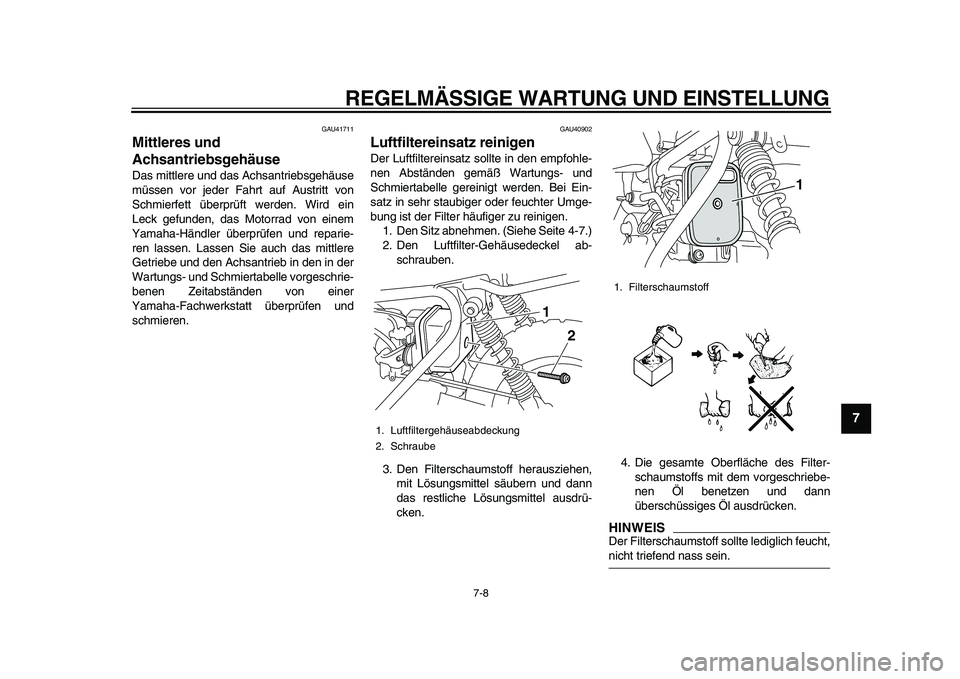 YAMAHA PW50 2010  Betriebsanleitungen (in German)  
REGELMÄSSIGE WARTUNG UND EINSTELLUNG 
7-8 
2
3
4
5
6
78
9
 
GAU41711 
Mittleres und 
Achsantriebsgehäuse  
Das mittlere und das Achsantriebsgehäuse
müssen vor jeder Fahrt auf Austritt von
Schmie