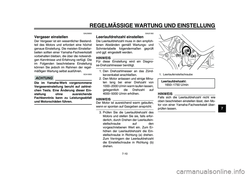 YAMAHA PW50 2010  Betriebsanleitungen (in German)  
REGELMÄSSIGE WARTUNG UND EINSTELLUNG 
7-10 
2
3
4
5
6
78
9
 
GAU39930 
Vergaser einstellen  
Der Vergaser ist ein wesentlicher Bestand-
teil des Motors und erfordert eine höchst
genaue Einstellung