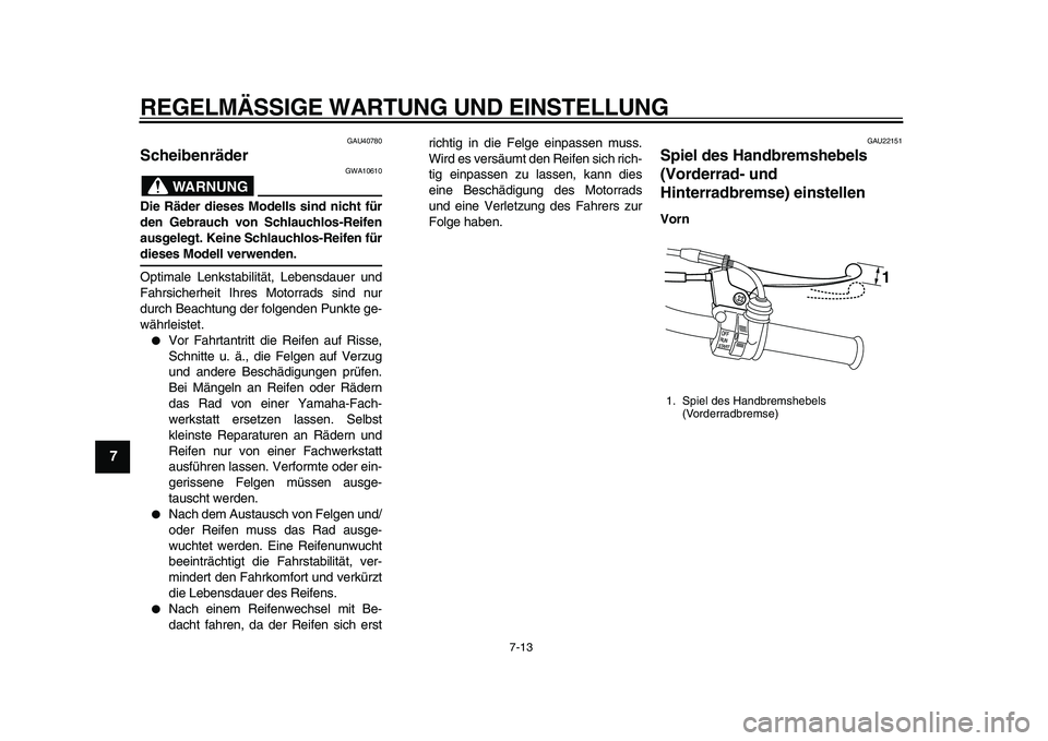 YAMAHA PW50 2010  Betriebsanleitungen (in German)  
REGELMÄSSIGE WARTUNG UND EINSTELLUNG 
7-13 
1
2
3
4
5
6
7
8
9
 
GAU40780 
Scheibenräder 
WARNUNG
 
GWA10610 
Die Räder dieses Modells sind nicht für
den Gebrauch von Schlauchlos-Reifen
ausgelegt