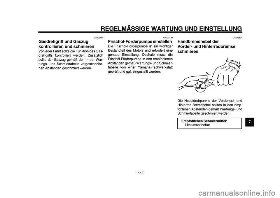 YAMAHA PW50 2010  Betriebsanleitungen (in German)  
REGELMÄSSIGE WARTUNG UND EINSTELLUNG 
7-16 
2
3
4
5
6
78
9
 
GAU23111 
Gasdrehgriff und Gaszug 
kontrollieren und schmieren  
Vor jeder Fahrt sollte die Funktion des Gas-
drehgriffs kontrolliert we