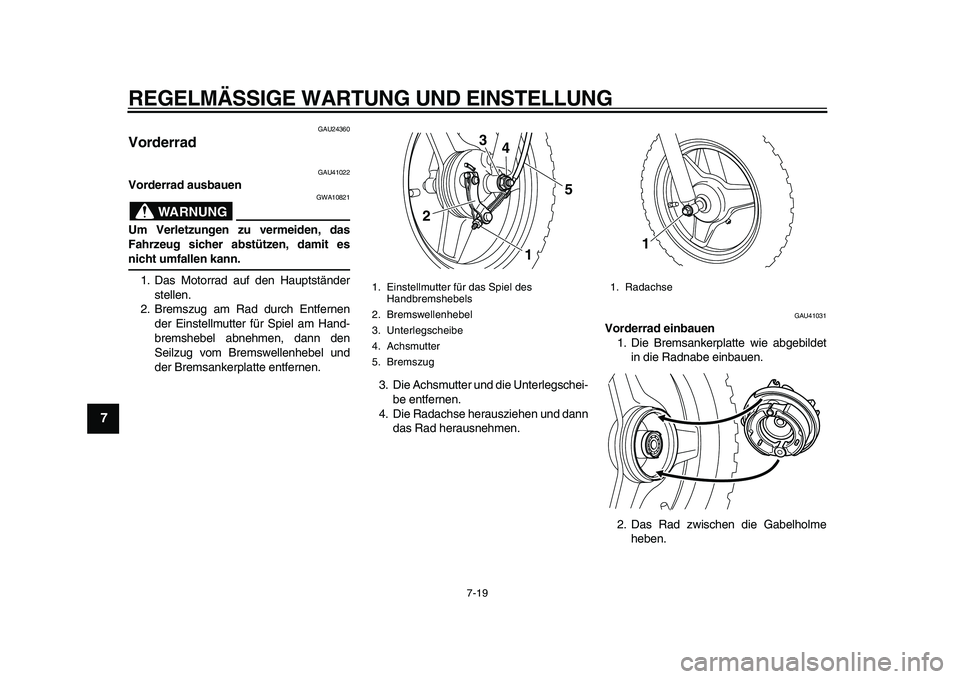 YAMAHA PW50 2010  Betriebsanleitungen (in German)  
REGELMÄSSIGE WARTUNG UND EINSTELLUNG 
7-19 
1
2
3
4
5
6
7
8
9
 
GAU24360 
Vorderrad  
GAU41022 
Vorderrad ausbauen
WARNUNG
 
GWA10821 
Um Verletzungen zu vermeiden, das
Fahrzeug sicher abstützen, 