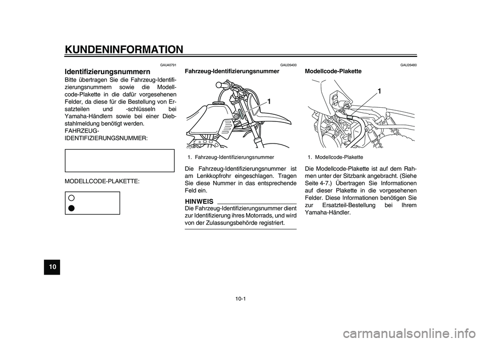 YAMAHA PW50 2010  Betriebsanleitungen (in German)  
10-1 
1
2
3
4
5
6
7
8
9
10
 
KUNDENINFORMATION 
GAU40791 
Identifizierungsnummern  
Bitte übertragen Sie die Fahrzeug-Identifi-
zierungsnummern sowie die Modell-
code-Plakette in die dafür vorgese