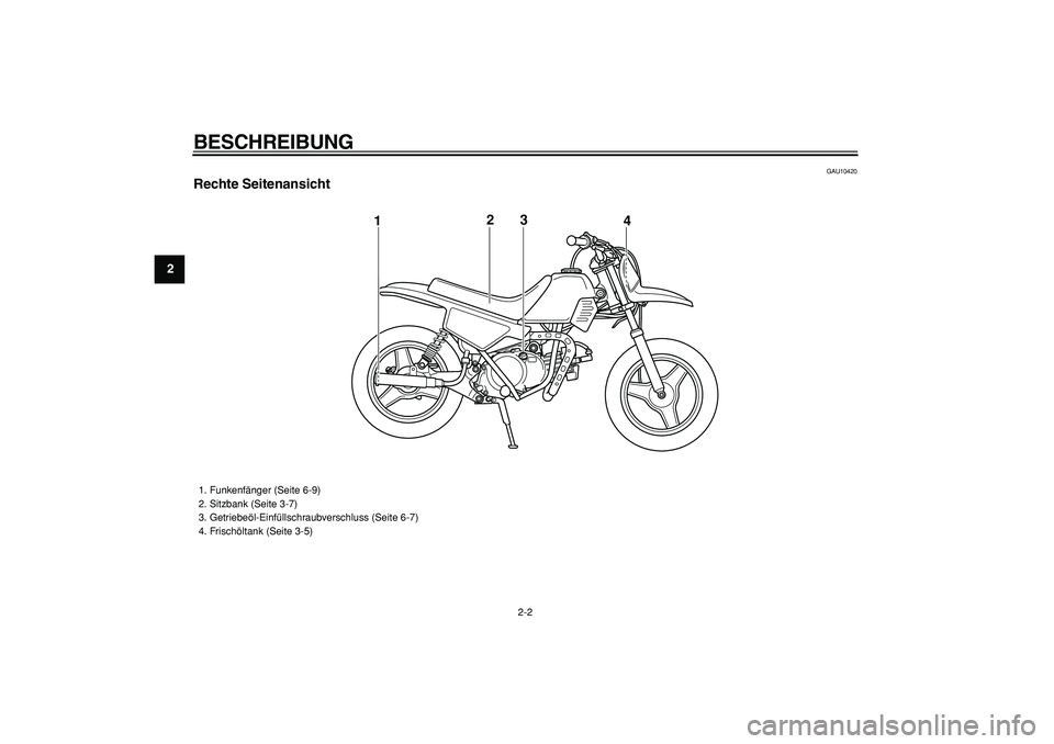 YAMAHA PW50 2009  Betriebsanleitungen (in German)  
BESCHREIBUNG 
2-2 
1
2
3
4
5
6
7
8
9
 
GAU10420 
Rechte Seitenansicht
3
12
4
 
1.  Funkenfänger (Seite 6-9)
2.  Sitzbank (Seite 3-7)
3.  Getriebeöl-Einfüllschraubverschluss (Seite 6-7)
4.  Frisch