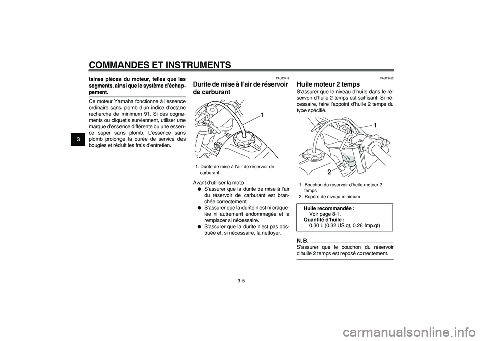 YAMAHA PW50 2009  Notices Demploi (in French)  
COMMANDES ET INSTRUMENTS 
3-5 
1
2
3
4
5
6
7
8
9
 
taines pièces du moteur, telles que les
segments, ainsi que le système d’échap- 
pement. 
Ce moteur Yamaha fonctionne à l’essence
ordinaire