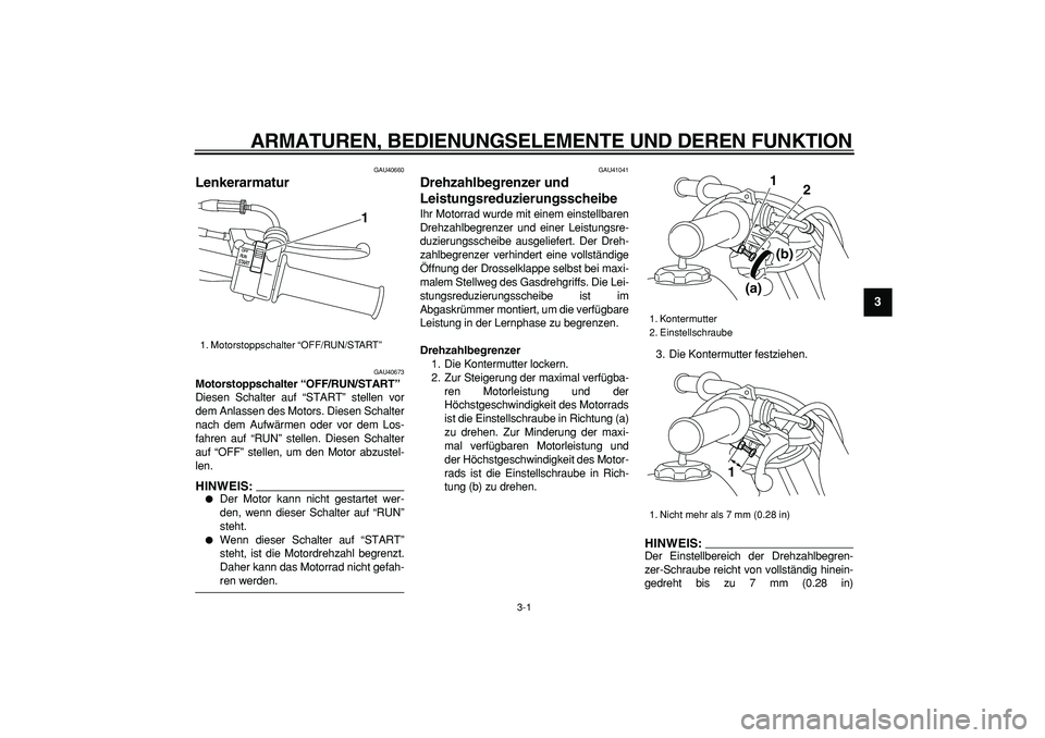 YAMAHA PW50 2008  Betriebsanleitungen (in German)  
3-1 
2
34
5
6
7
8
9
 
ARMATUREN, BEDIENUNGSELEMENTE UND DEREN FUNKTION 
GAU40660 
Lenkerarmatur  
GAU40673 
Motorstoppschalter “OFF/RUN/START”  
Diesen Schalter auf “START” stellen vor
dem A