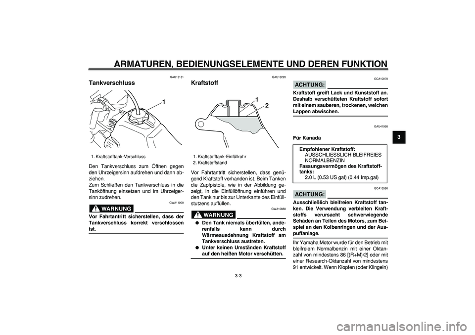 YAMAHA PW50 2008  Betriebsanleitungen (in German)  
ARMATUREN, BEDIENUNGSELEMENTE UND DEREN FUNKTION 
3-3 
2
34
5
6
7
8
9
 
GAU13181 
Tankverschluss  
Den Tankverschluss zum Öffnen gegen
den Uhrzeigersinn aufdrehen und dann ab-
ziehen.
Zum Schließe