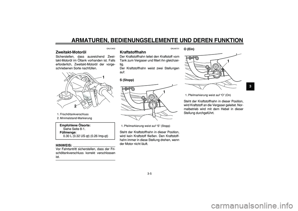 YAMAHA PW50 2008  Betriebsanleitungen (in German)  
ARMATUREN, BEDIENUNGSELEMENTE UND DEREN FUNKTION 
3-5 
2
34
5
6
7
8
9
 
GAU13452 
Zweitakt-Motoröl  
Sicherstellen, dass ausreichend Zwei-
takt-Motoröl im Öltank vorhanden ist. Falls
erforderlich
