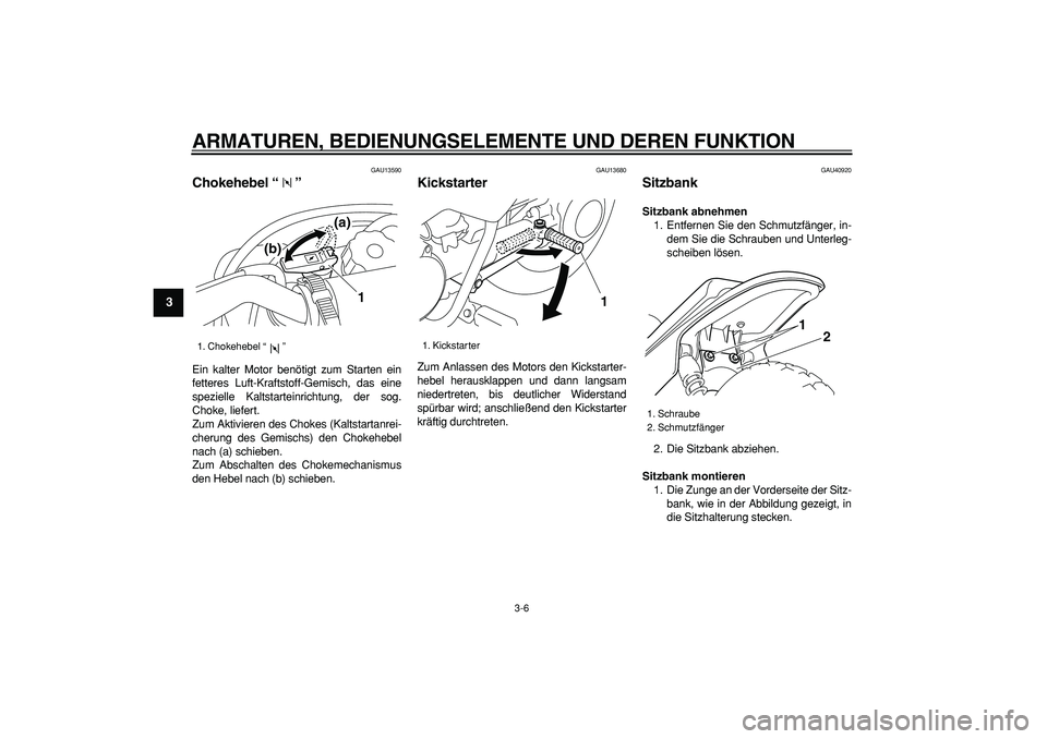 YAMAHA PW50 2008  Betriebsanleitungen (in German)  
ARMATUREN, BEDIENUNGSELEMENTE UND DEREN FUNKTION 
3-6 
1
2
3
4
5
6
7
8
9
 
GAU13590 
Chokehebel “”  
Ein kalter Motor benötigt zum Starten ein
fetteres Luft-Kraftstoff-Gemisch, das eine
speziel