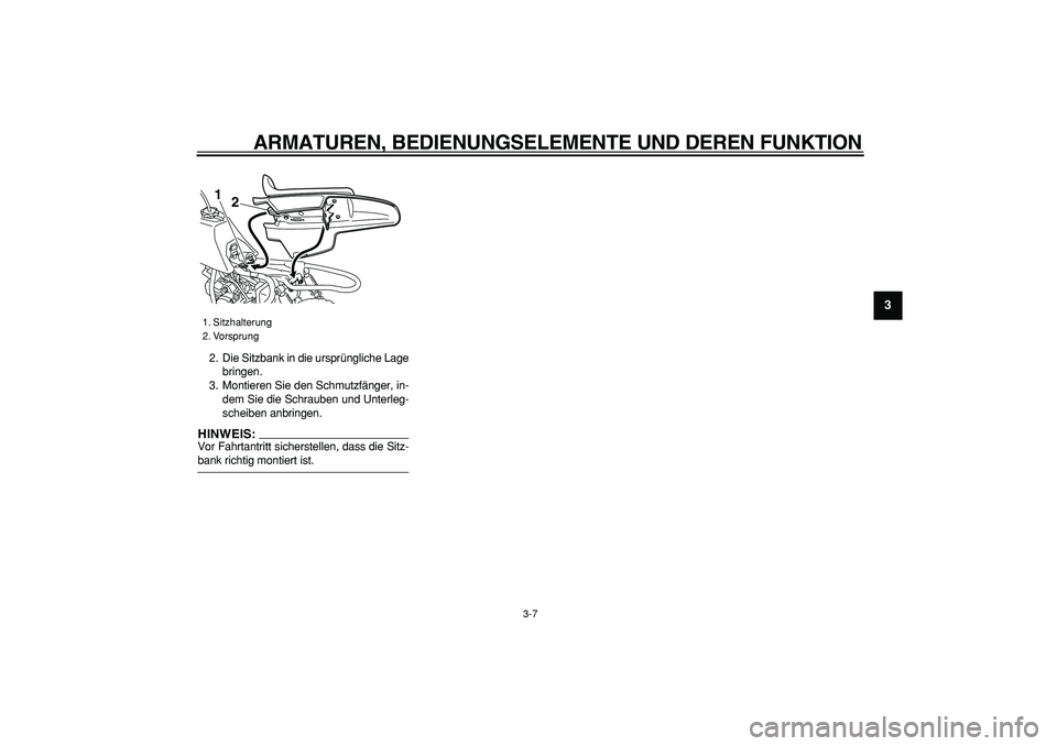 YAMAHA PW50 2008  Betriebsanleitungen (in German)  
ARMATUREN, BEDIENUNGSELEMENTE UND DEREN FUNKTION 
3-7 
2
34
5
6
7
8
9
 
2. Die Sitzbank in die ursprüngliche Lage
bringen.
3. Montieren Sie den Schmutzfänger, in-
dem Sie die Schrauben und Unterle