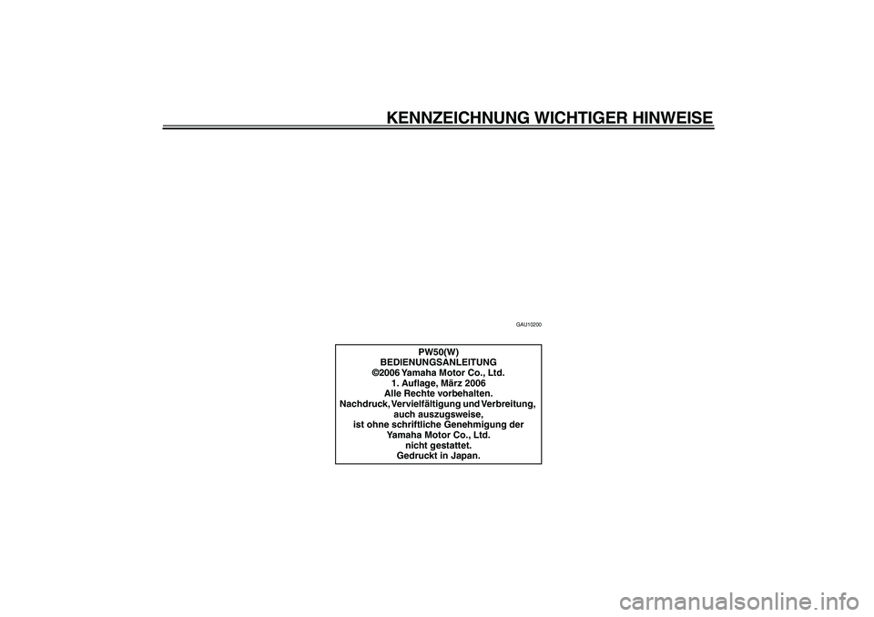 YAMAHA PW50 2007  Betriebsanleitungen (in German)  
KENNZEICHNUNG WICHTIGER HINWEISE 
GAU10200 
PW50(W)
BEDIENUNGSANLEITUNG
©2006 Yamaha Motor Co., Ltd.
1. Auﬂage, März 2006
Alle Rechte vorbehalten.
Nachdruck, Vervielfältigung  und Verbreitung, 