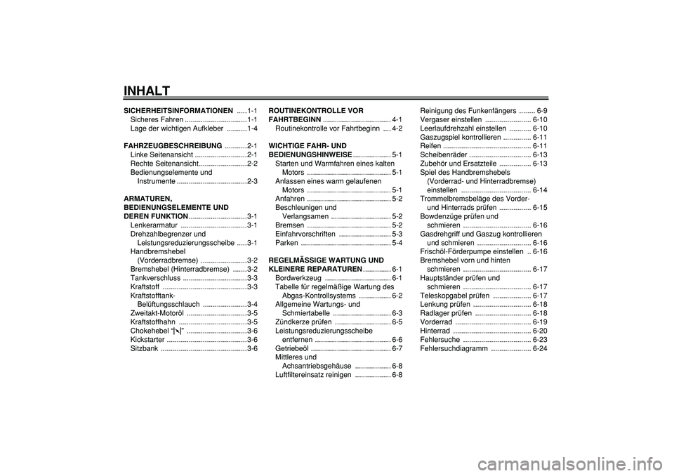 YAMAHA PW50 2007 Betriebsanleitungen (in German)
INHALT
SICHERHEITSINFORMATIONEN
.....1-1
Sicheres Fahren ...............................1-1
Lage der wichtigen Aufkleber ..........1-4
FAHRZEUGBESCHREIBUNG
...........2-1
Linke Seitenansicht YAMAHA PW50 2007 Betriebsanleitungen (in German)
INHALT
SICHERHEITSINFORMATIONEN
.....1-1
Sicheres Fahren ...............................1-1
Lage der wichtigen Aufkleber ..........1-4
FAHRZEUGBESCHREIBUNG
...........2-1
Linke Seitenansicht