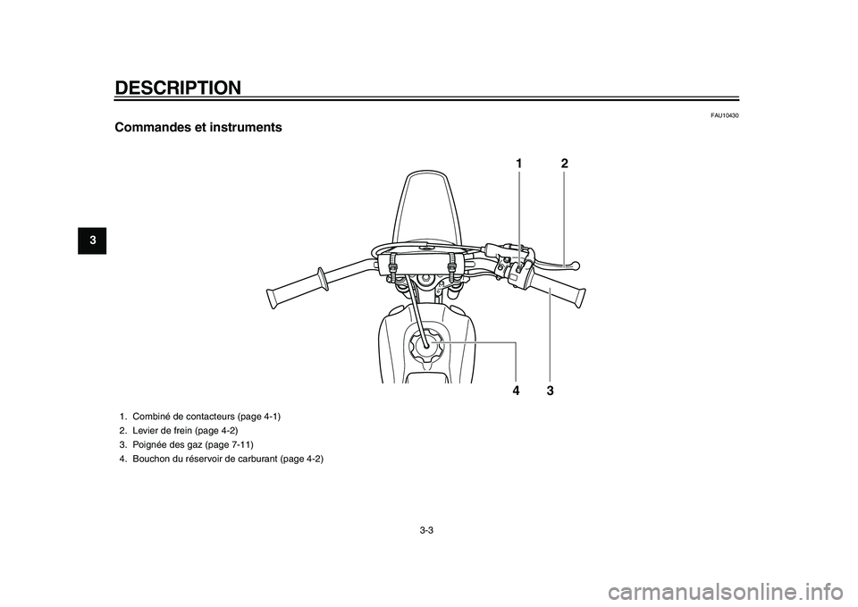 YAMAHA PW80 2010  Notices Demploi (in French)  
DESCRIPTION 
3-3 
1
2
3
4
5
6
7
8
9
 
FAU10430 
Commandes et instruments
12
43
 
1. Combiné de contacteurs (page 4-1)
2. Levier de frein (page 4-2)
3. Poignée des gaz (page 7-11)
4. Bouchon du ré