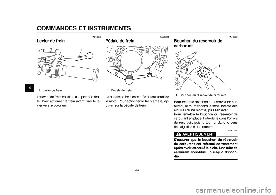 YAMAHA PW80 2010  Notices Demploi (in French)  
COMMANDES ET INSTRUMENTS 
4-2 
1
2
3
4
5
6
7
8
9
 
FAU12890 
Levier de frein  
Le levier de frein est situé à la poignée droi-
te. Pour actionner le frein avant, tirer le le-
vier vers la poigné