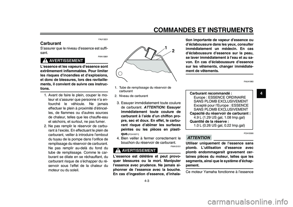 YAMAHA PW80 2010  Notices Demploi (in French)  
COMMANDES ET INSTRUMENTS 
4-3 
2
3
45
6
7
8
9
 
FAU13221 
Carburant  
S’assurer que le niveau d’essence est suffi-
sant.
AVERTISSEMENT
 
FWA10881 
L’essence et les vapeurs d’essence sont
ext