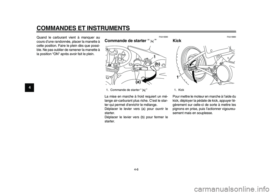 YAMAHA PW80 2010  Notices Demploi (in French)  
COMMANDES ET INSTRUMENTS 
4-6 
1
2
3
4
5
6
7
8
9
 
Quand le carburant vient à manquer au
cours d’une randonnée, placer la manette à
cette position. Faire le plein dès que possi-
ble. Ne pas ou
