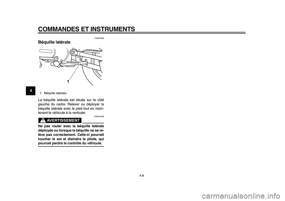 YAMAHA PW80 2010  Notices Demploi (in French)  
COMMANDES ET INSTRUMENTS 
4-8 
1
2
3
4
5
6
7
8
9
 
FAU37490 
Béquille latérale  
La béquille latérale est située sur le côté
gauche du cadre. Relever ou déployer la
béquille latérale avec 
